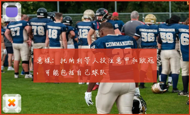 意媒：托纳利等人投注意甲和欧冠，可能包括自己球队
