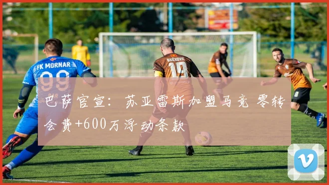 巴萨官宣：苏亚雷斯加盟马竞 零转会费+600万浮动条款
