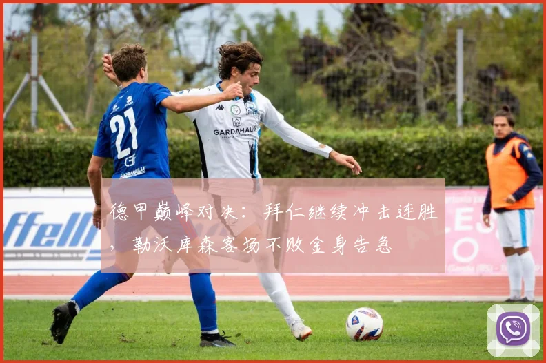 德甲巅峰对决：拜仁继续冲击连胜，勒沃库森客场不败金身告急