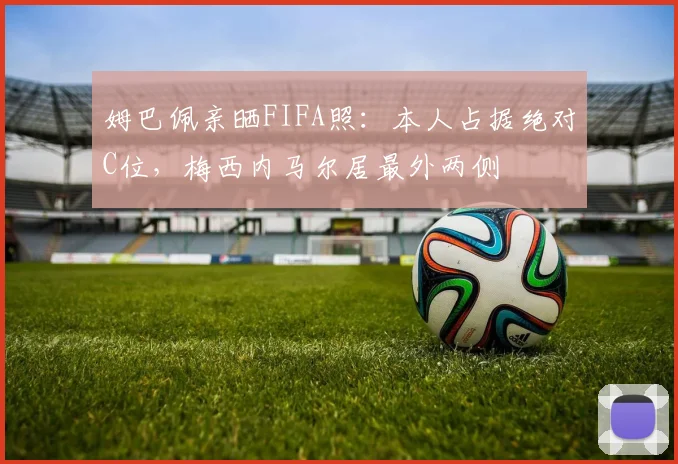 姆巴佩亲晒FIFA照：本人占据绝对C位，梅西内马尔居最外两侧