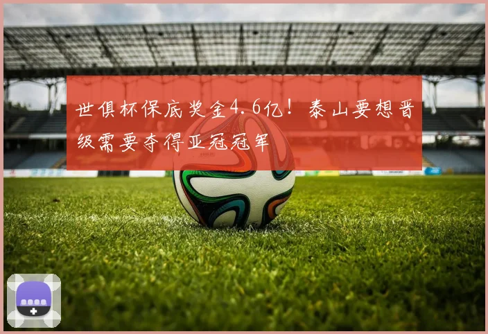 世俱杯保底奖金4.6亿！泰山要想晋级需要夺得亚冠冠军
