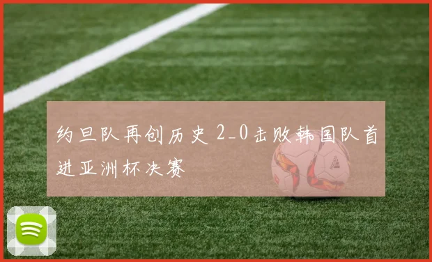 约旦队再创历史 2_0击败韩国队首进亚洲杯决赛