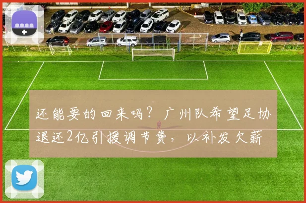 还能要的回来吗？广州队希望足协退还2亿引援调节费，以补发欠薪