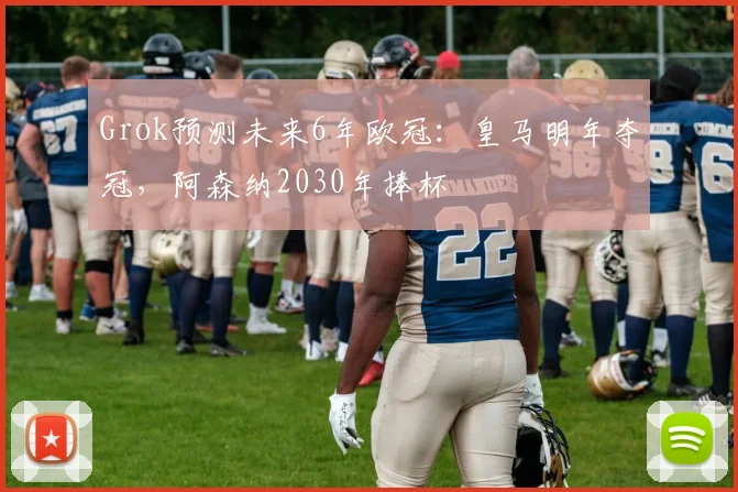 Grok预测未来6年欧冠：皇马明年夺冠，阿森纳2030年捧杯