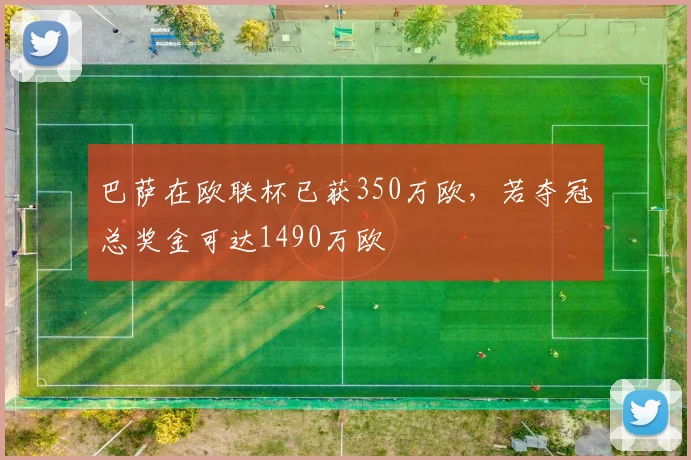 巴萨在欧联杯已获350万欧，若夺冠总奖金可达1490万欧