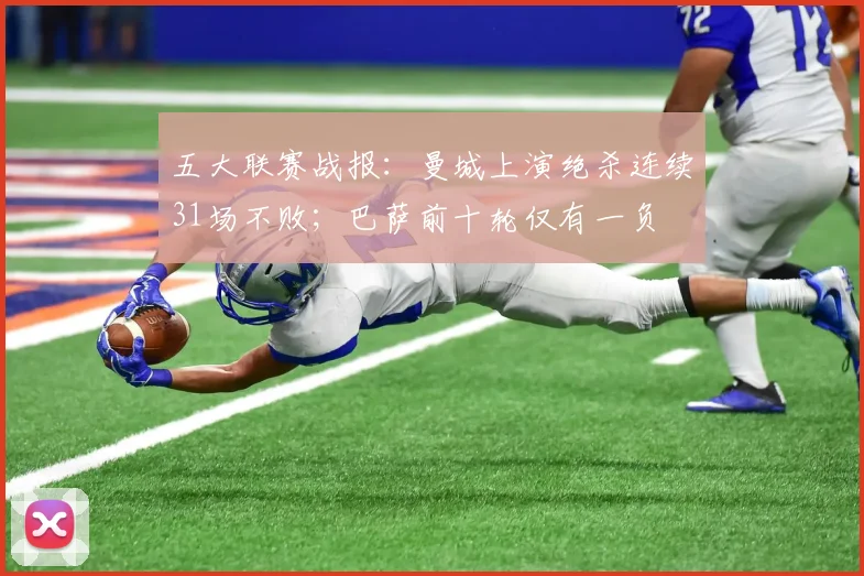 五大联赛战报：曼城上演绝杀连续31场不败；巴萨前十轮仅有一负