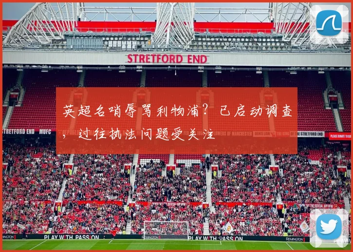 英超名哨辱骂利物浦？已启动调查，过往执法问题受关注