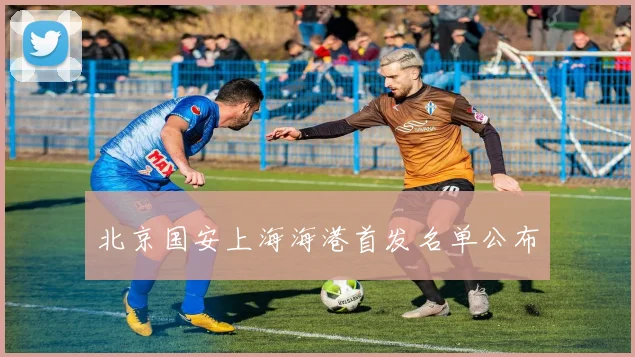 北京国安上海海港首发名单公布