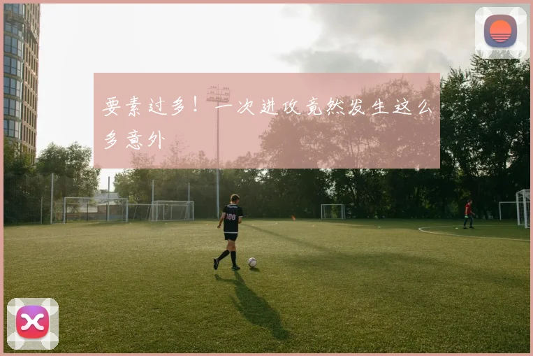 要素过多！一次进攻竟然发生这么多意外