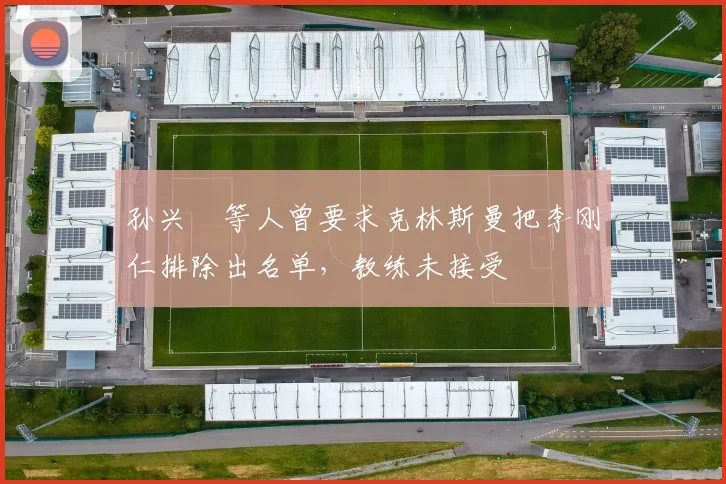 孙兴慜等人曾要求克林斯曼把李刚仁排除出名单，教练未接受