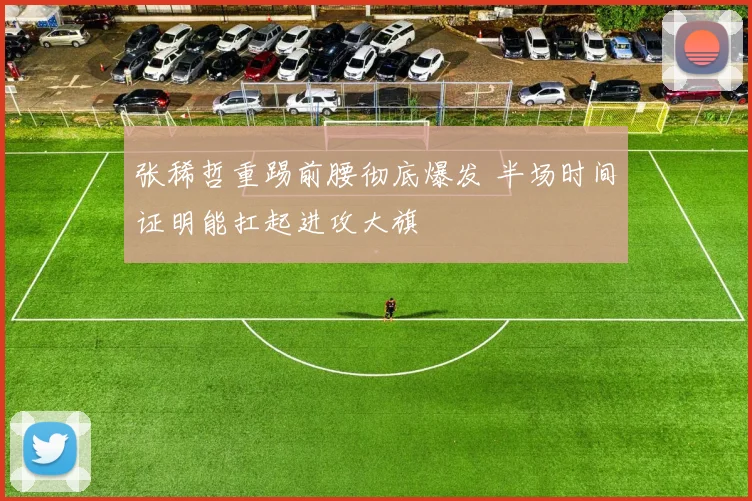 张稀哲重踢前腰彻底爆发 半场时间证明能扛起进攻大旗