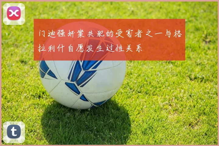 门迪强奸案共犯的受害者之一与格拉利什自愿发生过性关系