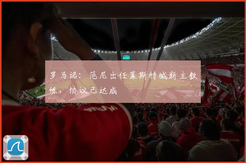 罗马诺：范尼出任莱斯特城新主教练，协议已达成