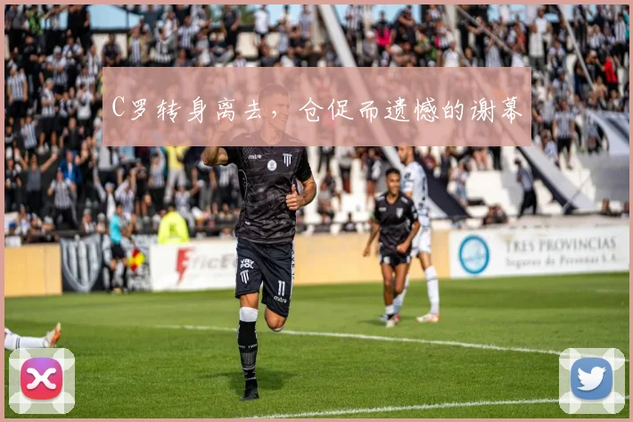 C罗转身离去，仓促而遗憾的谢幕
