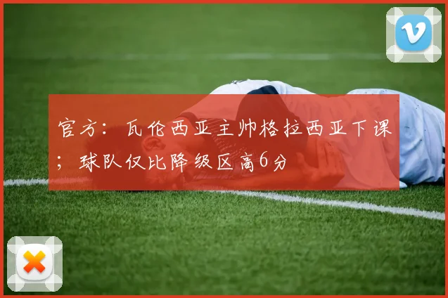 官方：瓦伦西亚主帅格拉西亚下课；球队仅比降级区高6分